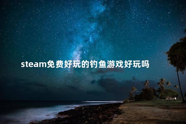 steam免费好玩的钓鱼游戏好玩吗 ps4钓鱼游戏